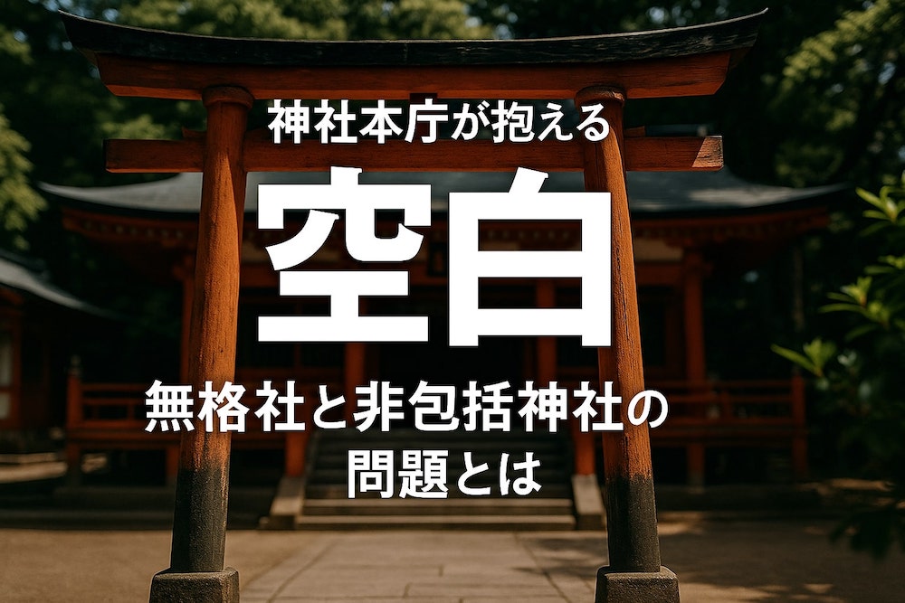 神社本庁が抱える「空白」──無格社と非包括神社の問題とは